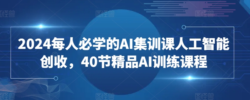 2024每人必学的AI集训课人工智能创收，40节精品AI训练课程_泡桐学堂