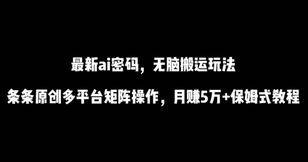 最新ai流量密码，傻瓜式搬运玩法，条条原创，多平台矩阵操作，月赚5万+保姆式教程【揭秘】_泡桐学堂