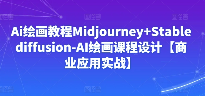 Ai绘画教程Midjourney+Stablediffusion-AI绘画课程设计【商业应用实战】_泡桐学堂