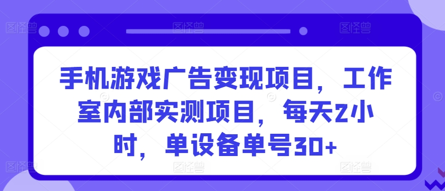 手机游戏广告变现项目，工作室内部实测项目，每天2小时，单设备单号30+【揭秘】_泡桐学堂
