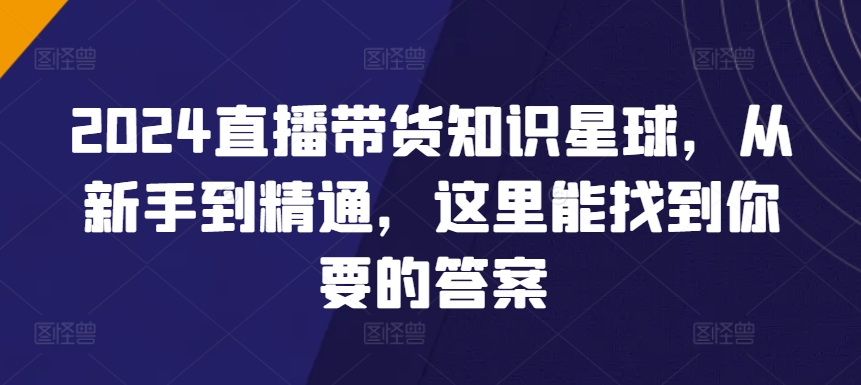 2024直播带货知识星球，从新手到精通，这里能找到你要的答案_泡桐学堂