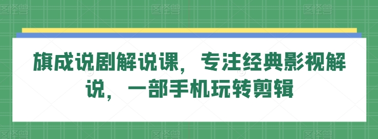 旗成说剧解说课，专注经典影视解说，一部手机玩转剪辑_泡桐学堂