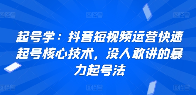 起号学：抖音短视频运营快速起号核心技术，没人敢讲的暴力起号法_泡桐学堂