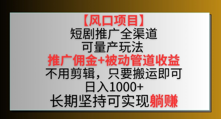 【风口项目】短剧推广全渠道最新双重收益玩法，推广佣金管道收益，不用剪辑，只要搬运即可【揭秘】_泡桐学堂