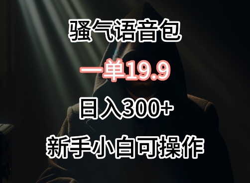 0成本卖骚气语音包，一单19.9.日入300+【揭秘】_泡桐学堂