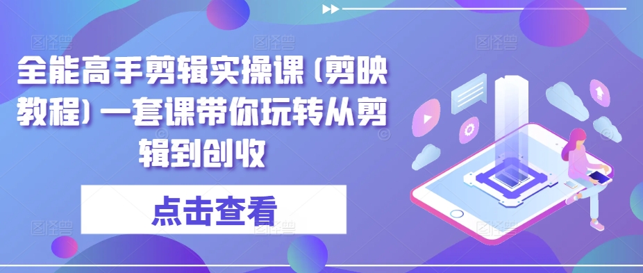 全能高手剪辑实操课(剪映教程)一套课带你玩转从剪辑到创收_泡桐学堂