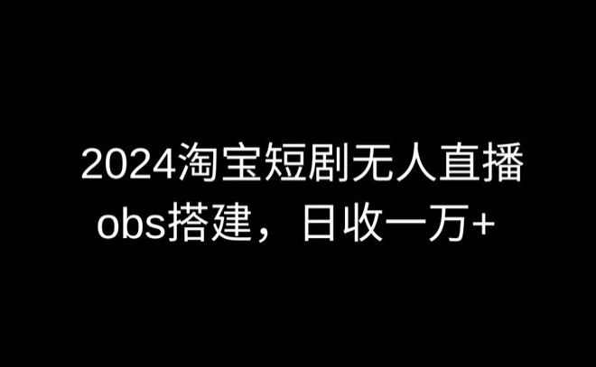 2024最新淘宝短剧无人直播，obs多窗口搭建，日收6000+【揭秘】_泡桐学堂
