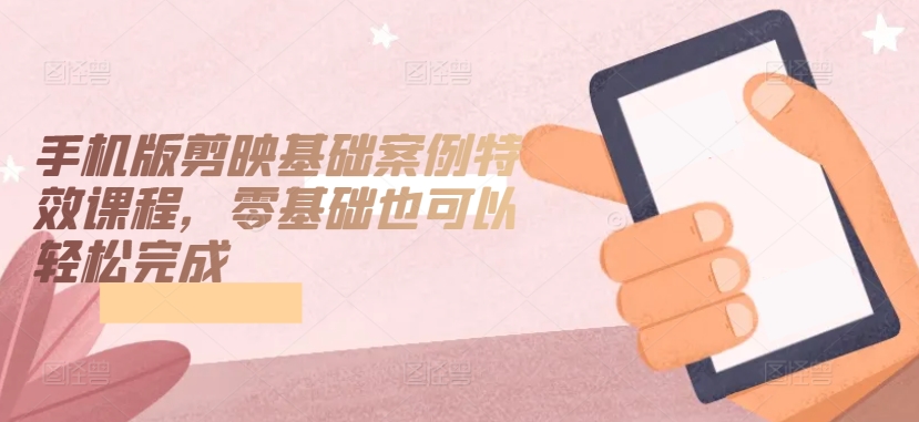 手机版剪映基础案例特效课程，零基础也可以轻松完成_泡桐学堂