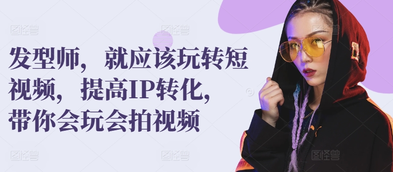 发型师，就应该玩转短视频，提高IP转化，带你会玩会拍视频_泡桐学堂