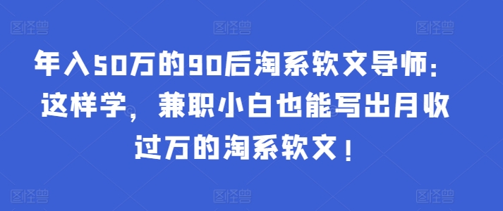 年入50万的90后淘系软文导师：这样学，兼职小白也能写出月收过万的淘系软文!_泡桐学堂