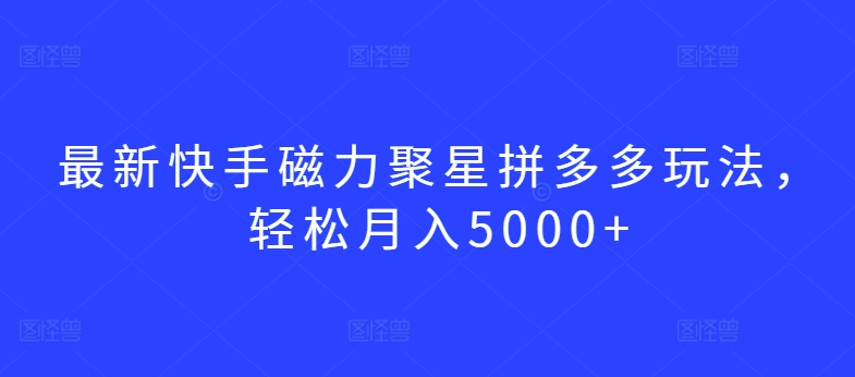 最新快手磁力聚星拼多多玩法，轻松月入5000+【揭秘】_泡桐学堂