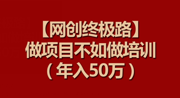 【网创终极路】做项目不如做项目培训，年入50万【揭秘】_泡桐学堂