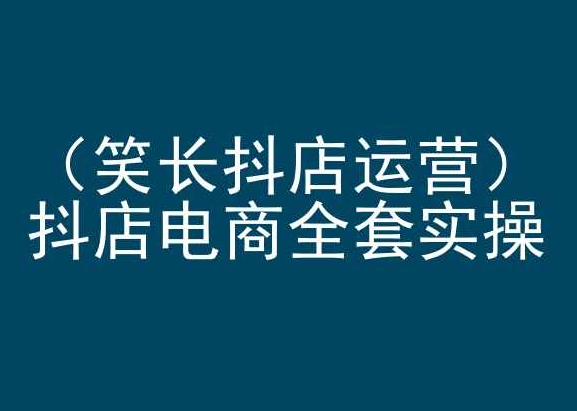 笑长抖店运营，抖店电商全套实操，抖音小店电商培训_泡桐学堂