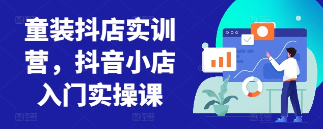 童装抖店实训营，抖音小店入门实操课_泡桐学堂