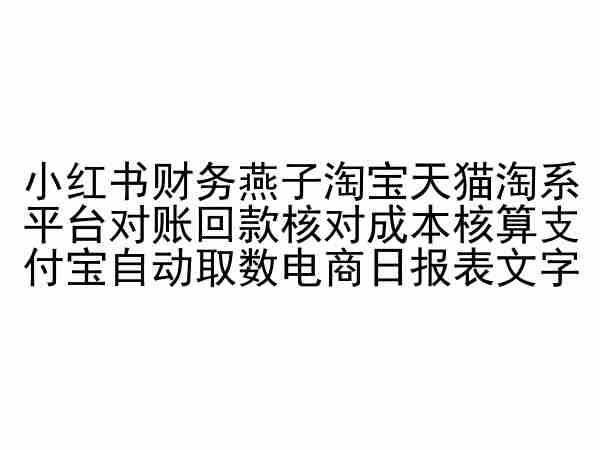 小红书财务燕子淘宝天猫淘系平台对账回款核对成本核算支付宝自动取数电商日报表_泡桐学堂