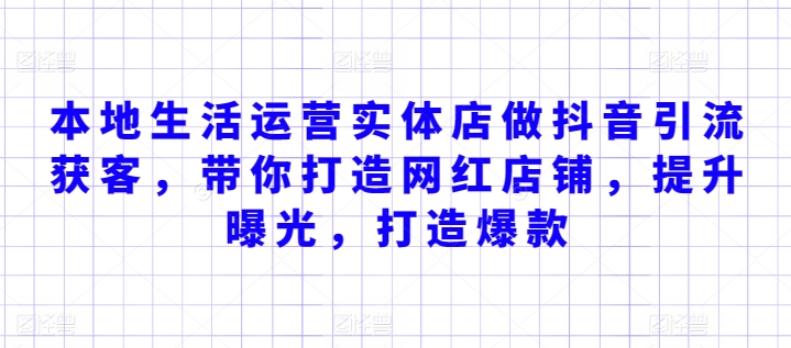 本地生活运营实体店做抖音引流获客，带你打造网红店铺，提升曝光，打造爆款_泡桐学堂