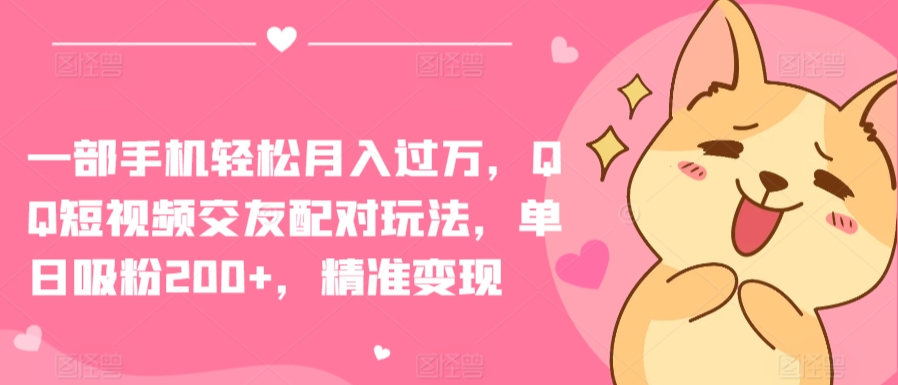一部手机轻松月入过万，QQ短视频交友配对玩法，单日吸粉200+，精准变现【揭秘】_泡桐学堂