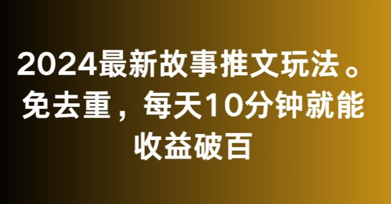 2024最新故事推文玩法，免去重，每天10分钟就能收益破百【揭秘】_泡桐学堂