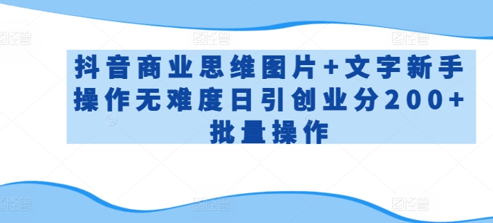 抖音商业思维图片+文字新手操作无难度日引创业分200+批量操作【揭秘】_泡桐学堂