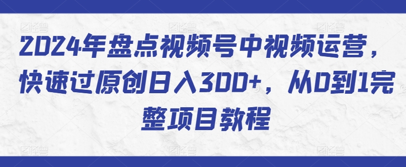 2024年盘点视频号中视频运营，快速过原创日入300+，从0到1完整项目教程_泡桐学堂
