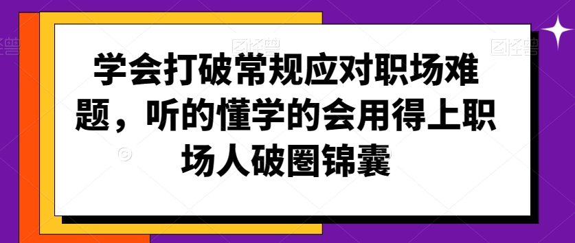 学会打破常规应对职场难题，听的懂学的会用得上职场人破圏锦囊_泡桐学堂