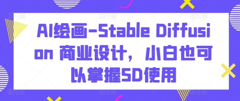 AI绘画-Stable Diffusion 商业设计，小白也可以掌握SD使用_泡桐学堂