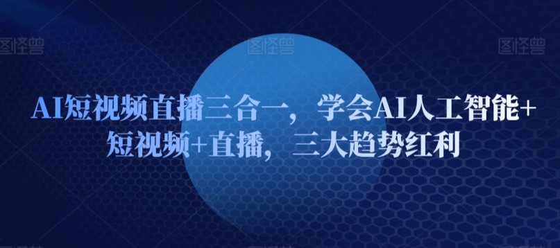 AI短视频直播三合一，学会AI人工智能+短视频+直播，三大趋势红利_泡桐学堂