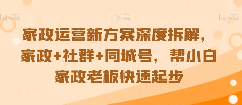 家政运营新方案深度拆解，家政+社群+同城号，帮小白家政老板快速起步_泡桐学堂