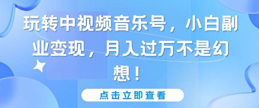 玩转中视频音乐号，小白副业变现，月入过万不是幻想【揭秘】_泡桐学堂