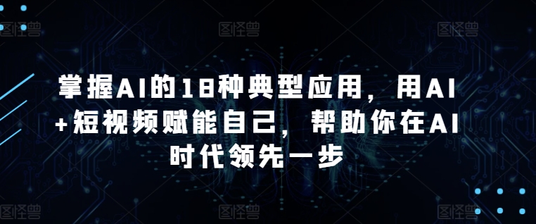 掌握AI的18种典型应用，用AI+短视频赋能自己，帮助你在AI时代领先一步_泡桐学堂