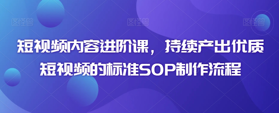 短视频内容进阶课，持续产出优质短视频的标准SOP制作流程_泡桐学堂