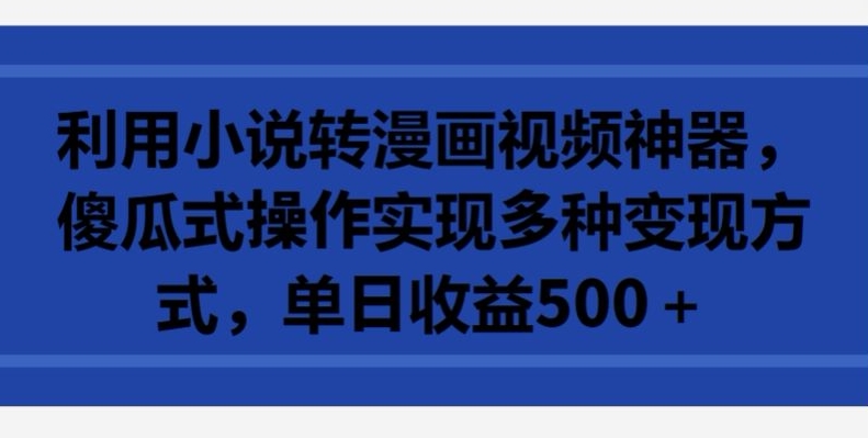 利用小说转漫画视频神器，傻瓜式操作实现多种变现方式，单日收益500+【揭秘】_泡桐学堂
