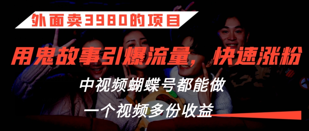 外面卖3980的项目，鬼故事引爆流量打法，中视频、蝴蝶号都能做，一个视频多份收益【揭秘】_泡桐学堂