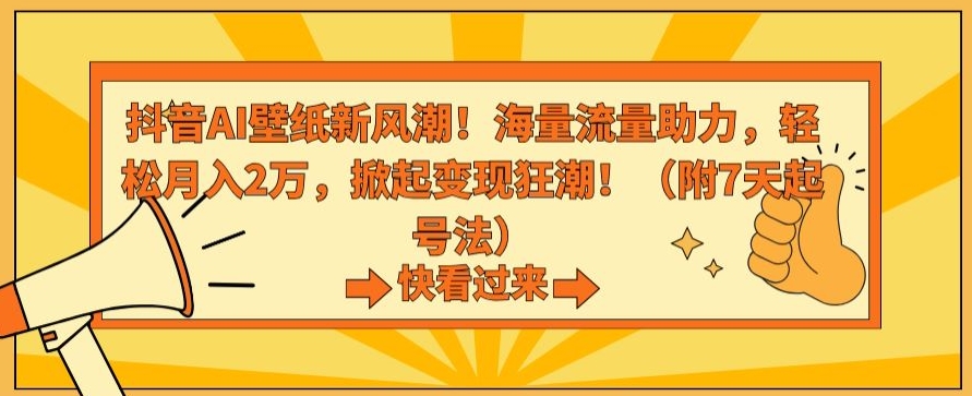 抖音AI壁纸新风潮！海量流量助力，轻松月入2万，掀起变现狂潮【揭秘】_泡桐学堂
