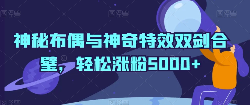 神秘布偶与神奇特效双剑合璧，轻松涨粉5000+【揭秘】_泡桐学堂