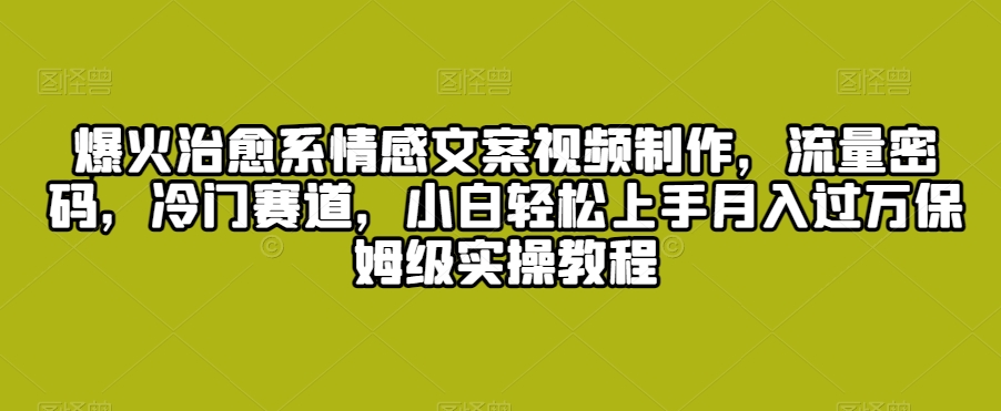 爆火治愈系情感文案视频制作，流量密码，冷门赛道，小白轻松上手月入过万保姆级实操教程【揭秘】_泡桐学堂
