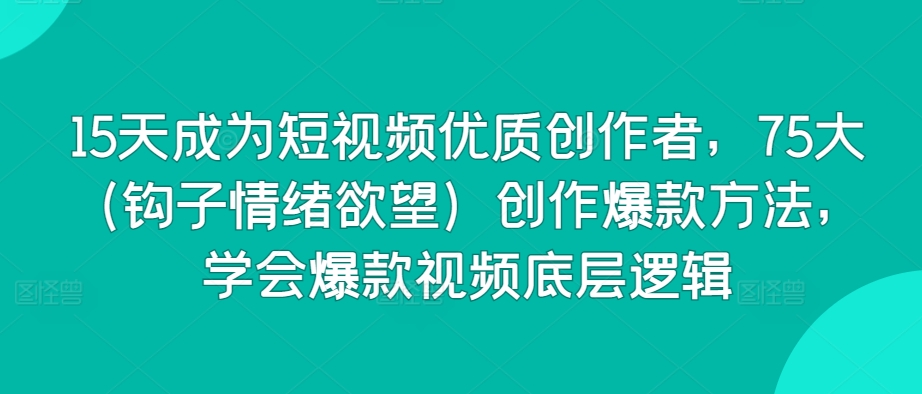 15天成为短视频优质创作者，75大（钩子情绪欲望）创作爆款方法，学会爆款视频底层逻辑_泡桐学堂