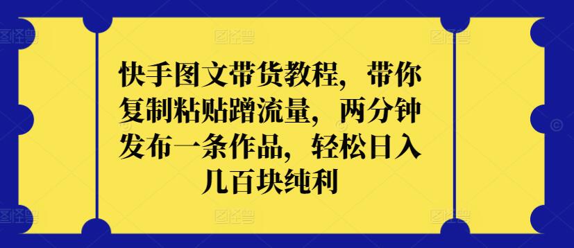 快手图文带货教程，带你复制粘贴蹭流量，两分钟发布一条作品，轻松日入几百块纯利【揭秘】_泡桐学堂