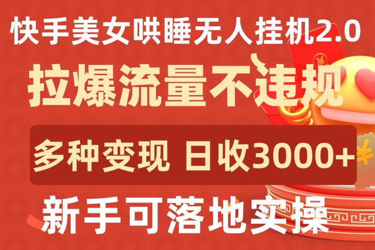 快手美女哄睡无人挂机2.0.拉爆流量不违规，多种变现途径，日收3000+，新手可落地实操【揭秘】_泡桐学堂