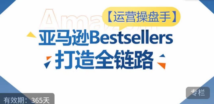 运营操盘手！亚马逊Bestsellers打造全链路，选品、Listing、广告投放全链路进阶优化_泡桐学堂