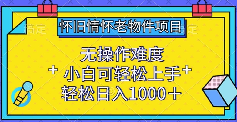 怀旧情怀老物件项目，无操作难度，小白可轻松上手，轻松日入1000+【揭秘】_泡桐学堂