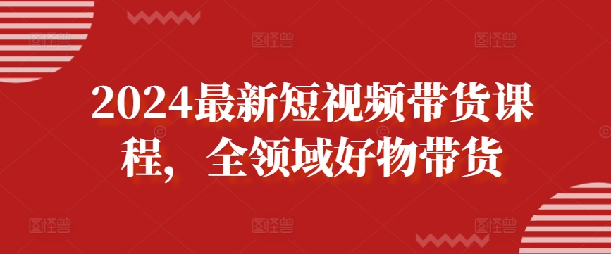 2024最新短视频带货课程，全领域好物带货_泡桐学堂