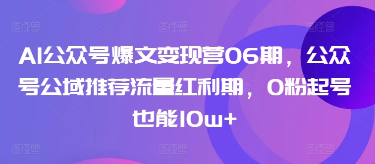 AI公众号爆文变现营06期，公众号公域推荐流量红利期，0粉起号也能10w+_泡桐学堂