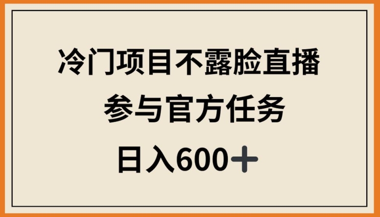 冷门项目不露脸直播，参与官方任务，日入600+【揭秘】_泡桐学堂