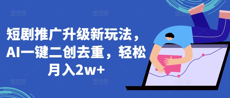 短剧推广升级新玩法，AI一键二创去重，轻松月入2w+【揭秘】_泡桐学堂