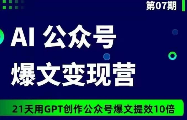 AI公众号爆文变现营07期，21天用GPT创作爆文提效10倍_泡桐学堂