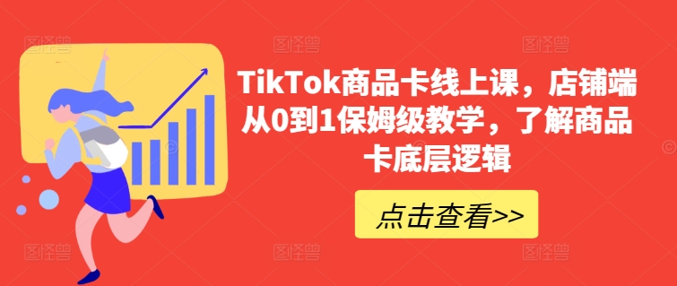 TikTok商品卡线上课，​店铺端从0到1保姆级教学，了解商品卡底层逻辑_泡桐学堂