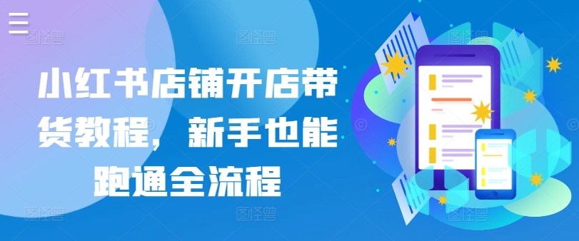 小红书店铺开店带货教程，新手也能跑通全流程_泡桐学堂