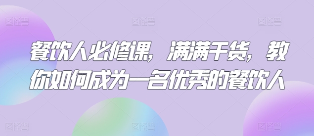 餐饮人必修课，满满干货，教你如何成为一名优秀的餐饮人_泡桐学堂