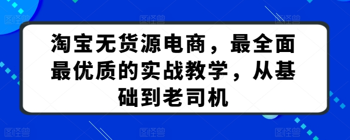 淘宝无货源电商，最全面最优质的实战教学，从基础到老司机_泡桐学堂